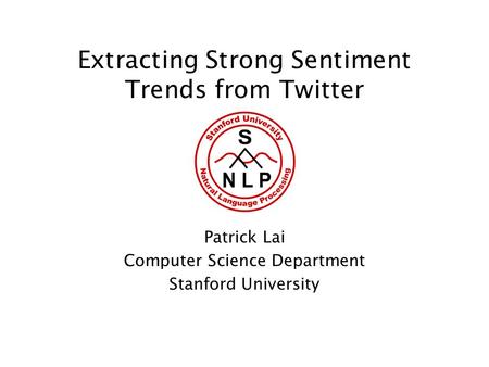 Extracting Strong Sentiment Trends from Twitter Patrick Lai Computer Science Department Stanford University.