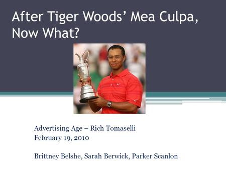 After Tiger Woods’ Mea Culpa, Now What? Advertising Age – Rich Tomaselli February 19, 2010 Brittney Belshe, Sarah Berwick, Parker Scanlon.