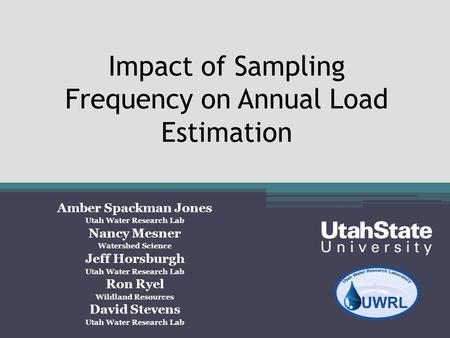 Impact of Sampling Frequency on Annual Load Estimation Amber Spackman Jones Utah Water Research Lab Nancy Mesner Watershed Science Jeff Horsburgh Utah.