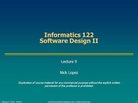 (c) 2010 University of California, Irvine – André van der Hoek1February 21, 2010 – 18:05:18 Informatics 122 Software Design II Lecture 9 Nick Lopez Duplication.