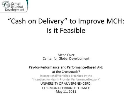 “Cash on Delivery” to Improve MCH: Is it Feasible Mead Over Center for Global Development Pay-for-Performance and Performance-Based Aid: at the Crossroads?