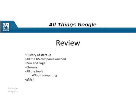 Geri carter Spring 2011 Review History of start up All the US companies owned Brin and Page Chrome All the tools Cloud computing gMail.