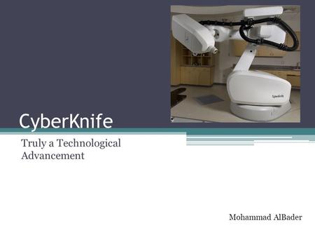 CyberKnife Truly a Technological Advancement Mohammad AlBader.