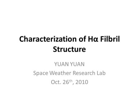 Characterization of Hα Filbril Structure YUAN Space Weather Research Lab Oct. 26 th, 2010.