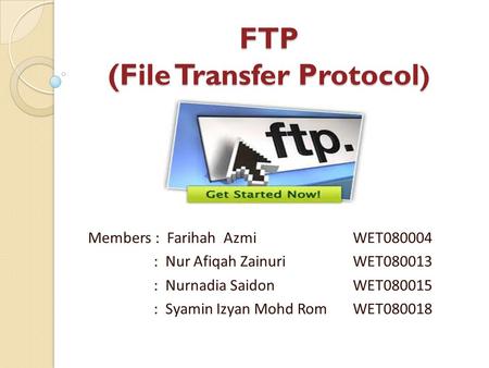 FTP (File Transfer Protocol ) FTP (File Transfer Protocol ) Members : Farihah Azmi WET080004 : Nur Afiqah Zainuri WET080013 : Nurnadia Saidon WET080015.