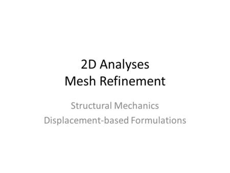 2D Analyses Mesh Refinement Structural Mechanics Displacement-based Formulations.