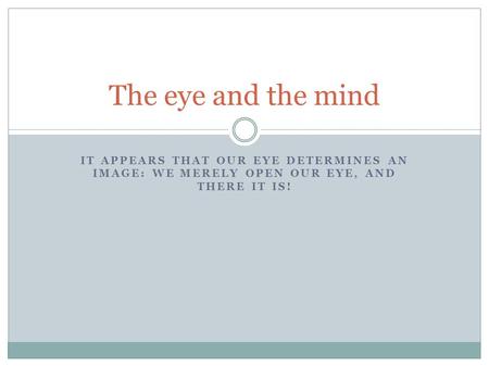 IT APPEARS THAT OUR EYE DETERMINES AN IMAGE: WE MERELY OPEN OUR EYE, AND THERE IT IS! The eye and the mind.