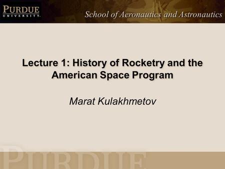 School of Aeronautics and Astronautics Lecture 1: History of Rocketry and the American Space Program Marat Kulakhmetov.