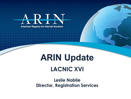 ARIN Update LACNIC XVI Leslie Nobile Director, Registration Services.
