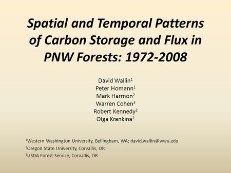Spatial and Temporal Patterns of Carbon Storage and Flux in PNW Forests: 1972-2008 David Wallin 1 Peter Homann 1 Mark Harmon 2 Warren Cohen 3 Robert Kennedy.