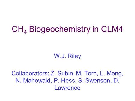 CH 4 Biogeochemistry in CLM4 W.J. Riley Collaborators: Z. Subin, M. Torn, L. Meng, N. Mahowald, P. Hess, S. Swenson, D. Lawrence.