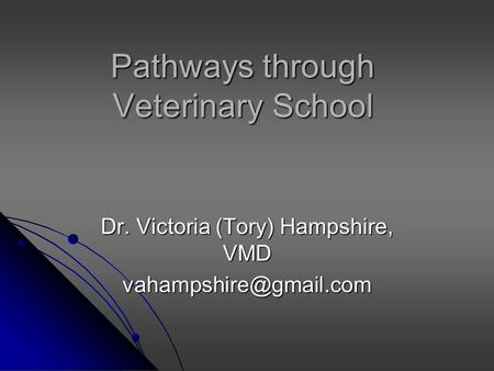 Pathways through Veterinary School Dr. Victoria (Tory) Hampshire, VMD