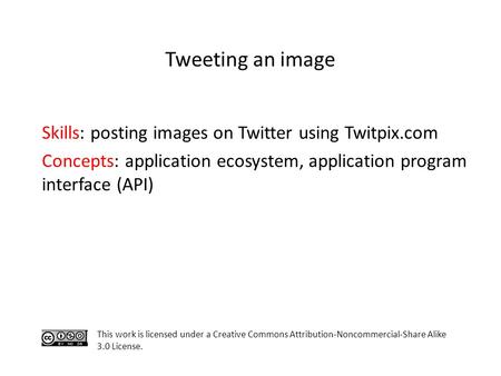 Skills: posting images on Twitter using Twitpix.com Concepts: application ecosystem, application program interface (API) This work is licensed under a.