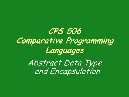 CPS 506 Comparative Programming Languages Abstract Data Type and Encapsulation.
