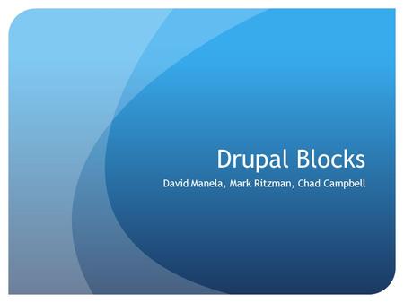 Drupal Blocks David Manela, Mark Ritzman, Chad Campbell.