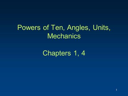 Powers of Ten, Angles, Units, Mechanics Chapters 1, 4