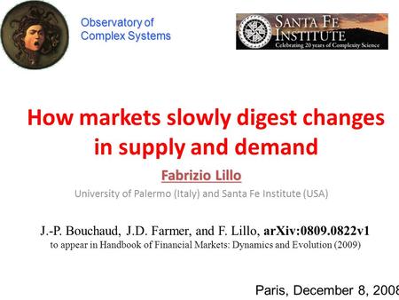 How markets slowly digest changes in supply and demand Fabrizio Lillo University of Palermo (Italy) and Santa Fe Institute (USA) Paris, December 8, 2008.