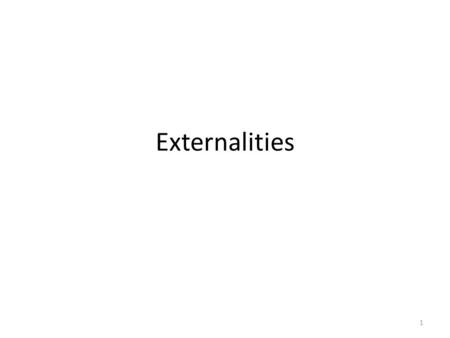 Externalities 1. An externality is a situation where actions of one have impacts on others. Here we focus on negative externalities, where the impact.