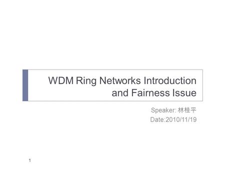 WDM Ring Networks Introduction and Fairness Issue Speaker: 林桂平 Date:2010/11/19 1.