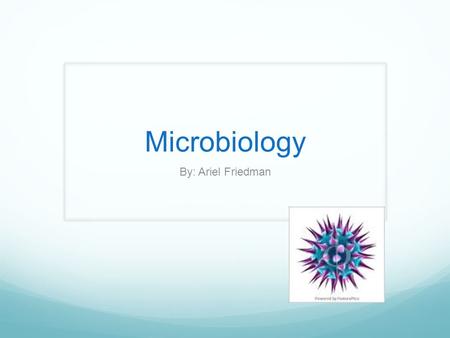 Microbiology By: Ariel Friedman. Microbiology Bacteria are an important group of living organisms. Most of them are microscopic and unicellular, with.
