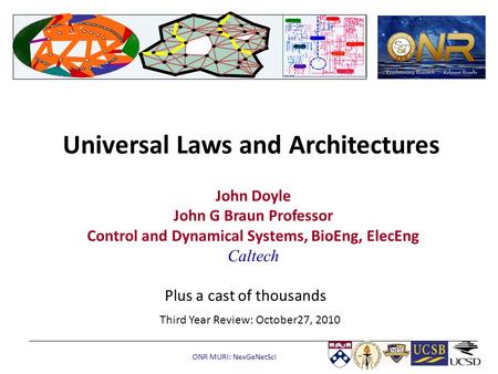 ONR MURI: NexGeNetSci Universal Laws and Architectures John Doyle John G Braun Professor Control and Dynamical Systems, BioEng, ElecEng Caltech Third Year.