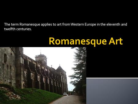 The term Romanesque applies to art from Western Europe in the eleventh and twelfth centuries.