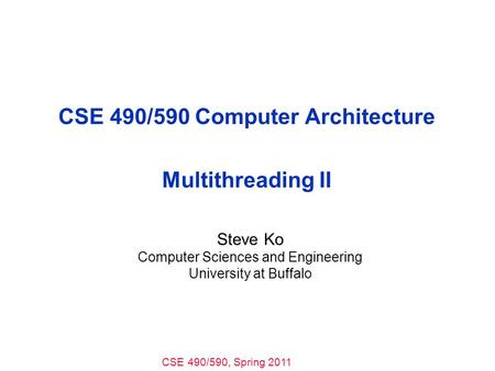 CSE 490/590, Spring 2011 CSE 490/590 Computer Architecture Multithreading II Steve Ko Computer Sciences and Engineering University at Buffalo.