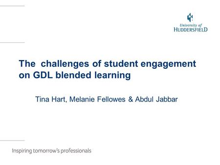 The challenges of student engagement on GDL blended learning Tina Hart, Melanie Fellowes & Abdul Jabbar.