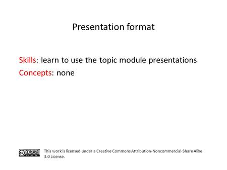 Skills: learn to use the topic module presentations Concepts: none This work is licensed under a Creative Commons Attribution-Noncommercial-Share Alike.