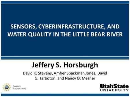 SENSORS, CYBERINFRASTRUCTURE, AND WATER QUALITY IN THE LITTLE BEAR RIVER Jeffery S. Horsburgh David K. Stevens, Amber Spackman Jones, David G. Tarboton,