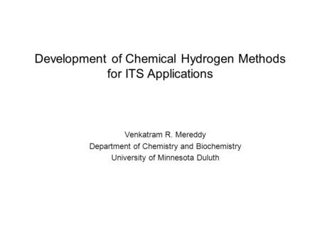 Development of Chemical Hydrogen Methods for ITS Applications Venkatram R. Mereddy Department of Chemistry and Biochemistry University of Minnesota Duluth.