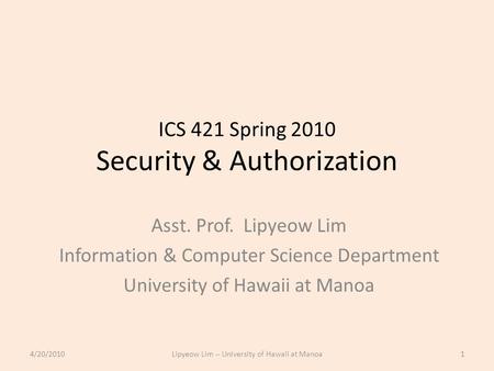 ICS 421 Spring 2010 Security & Authorization Asst. Prof. Lipyeow Lim Information & Computer Science Department University of Hawaii at Manoa 4/20/20101Lipyeow.