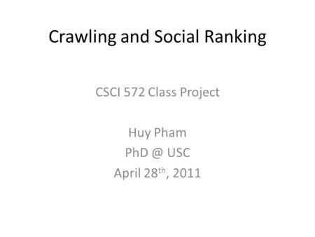 Crawling and Social Ranking CSCI 572 Class Project Huy Pham USC April 28 th, 2011.