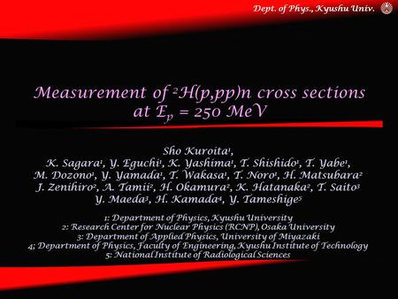 Dept. of Phys., Kyushu Univ. Measurement of 2 H(p,pp)n cross sections at E p = 250 MeV Sho Kuroita 1, K. Sagara 1, Y. Eguchi 1, K. Yashima 1, T. Shishido.