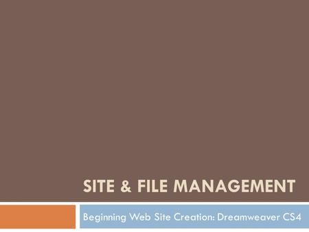SITE & FILE MANAGEMENT Beginning Web Site Creation: Dreamweaver CS4.