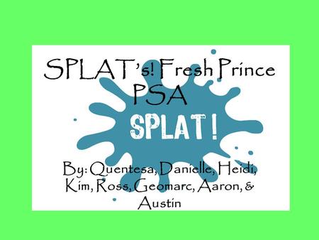 SPLAT’s! Fresh Prince PSA By: Quentesa, Danielle, Heidi, Kim, Ross, Geomarc, Aaron, & Austin.