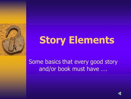 Story Elements Some basics that every good story and/or book must have ….