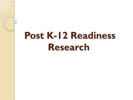 Post K-12 Readiness Research Post K-12 Readiness Research.