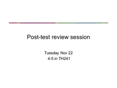 Post-test review session Tuesday Nov 22 4-5 in TH241.