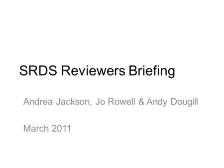 SRDS Reviewers Briefing Andrea Jackson, Jo Rowell & Andy Dougill March 2011.