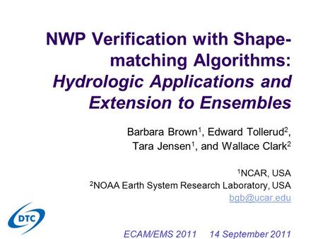 NWP Verification with Shape- matching Algorithms: Hydrologic Applications and Extension to Ensembles Barbara Brown 1, Edward Tollerud 2, Tara Jensen 1,