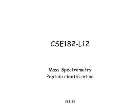 CSE182 CSE182-L12 Mass Spectrometry Peptide identification.