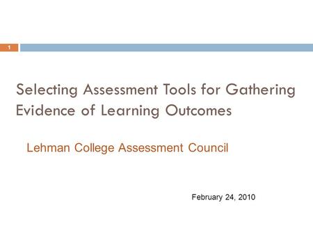 Selecting Assessment Tools for Gathering Evidence of Learning Outcomes 1 February 24, 2010 Lehman College Assessment Council.
