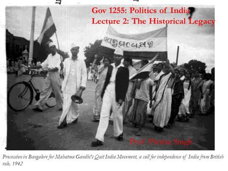 Gov 1255: Politics of India Lecture 2: The Historical Legacy Procession in Bangalore for Mahatma Gandhi's Quit India Movement, a call for independence.