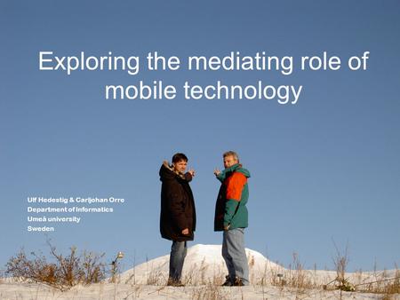 Exploring the mediating role of mobile technology Ulf Hedestig & Carljohan Orre Department of Informatics Umeå university Sweden.