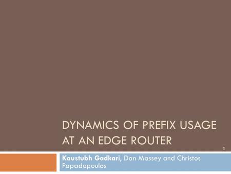 DYNAMICS OF PREFIX USAGE AT AN EDGE ROUTER Kaustubh Gadkari, Dan Massey and Christos Papadopoulos 1.