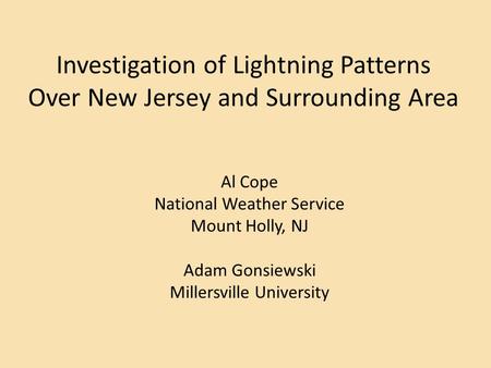 Investigation of Lightning Patterns Over New Jersey and Surrounding Area Al Cope National Weather Service Mount Holly, NJ Adam Gonsiewski Millersville.