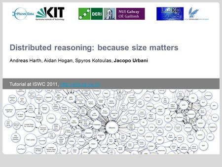 Tutorial at ISWC 2011,  Distributed reasoning: because size matters Andreas Harth, Aidan Hogan, Spyros Kotoulas,