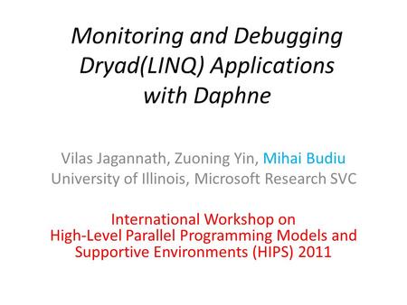 Monitoring and Debugging Dryad(LINQ) Applications with Daphne Vilas Jagannath, Zuoning Yin, Mihai Budiu University of Illinois, Microsoft Research SVC.