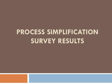 PROCESS SIMPLIFICATION SURVEY RESULTS. Survey Response ResponsesSent% Controllers Group18222182% Faculty872154556% Grand Total1054176660%